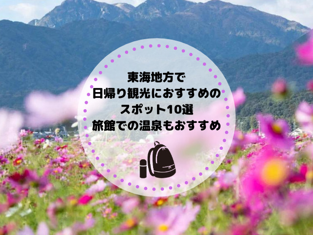 東海地方で日帰り観光におすすめのスポット10選｜旅館での温泉もおすすめ