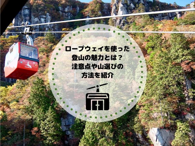 ロープウェイを使った登山の魅力とは？注意点や山選びの方法を紹介